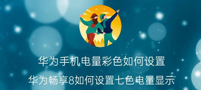 华为手机电量彩色如何设置 华为畅享8如何设置七色电量显示？